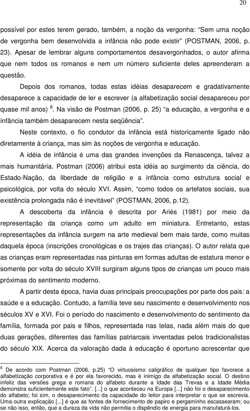 Depois dos romanos, todas estas idéias desaparecem e gradativamente desaparece a capacidade de ler e escrever (a alfabetização social desapareceu por quase mil anos) 8. Na visão de Postman (2006, p.