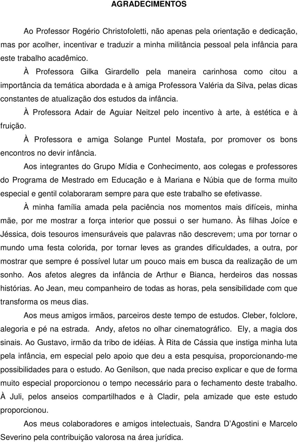 À Professora Gilka Girardello pela maneira carinhosa como citou a importância da temática abordada e à amiga Professora Valéria da Silva, pelas dicas constantes de atualização dos estudos da infância.