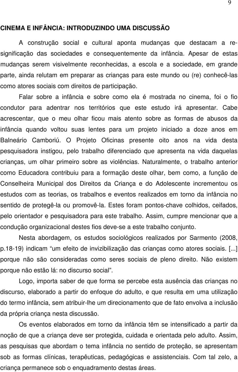 direitos de participação. Falar sobre a infância e sobre como ela é mostrada no cinema, foi o fio condutor para adentrar nos territórios que este estudo irá apresentar.