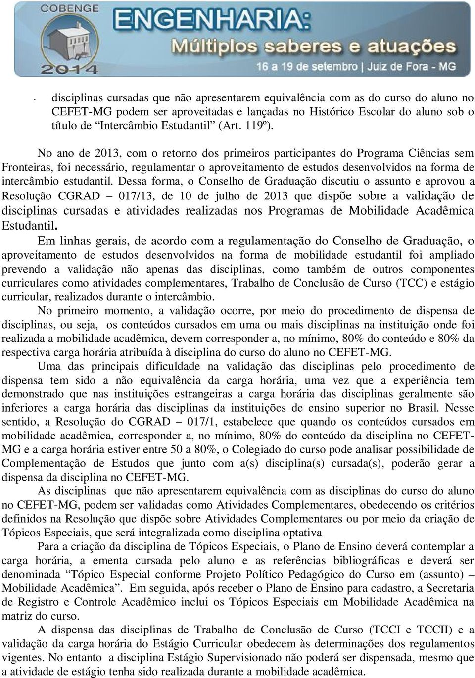 No ano de 2013, com o retorno dos primeiros participantes do Programa Ciências sem Fronteiras, foi necessário, regulamentar o aproveitamento de estudos desenvolvidos na forma de intercâmbio