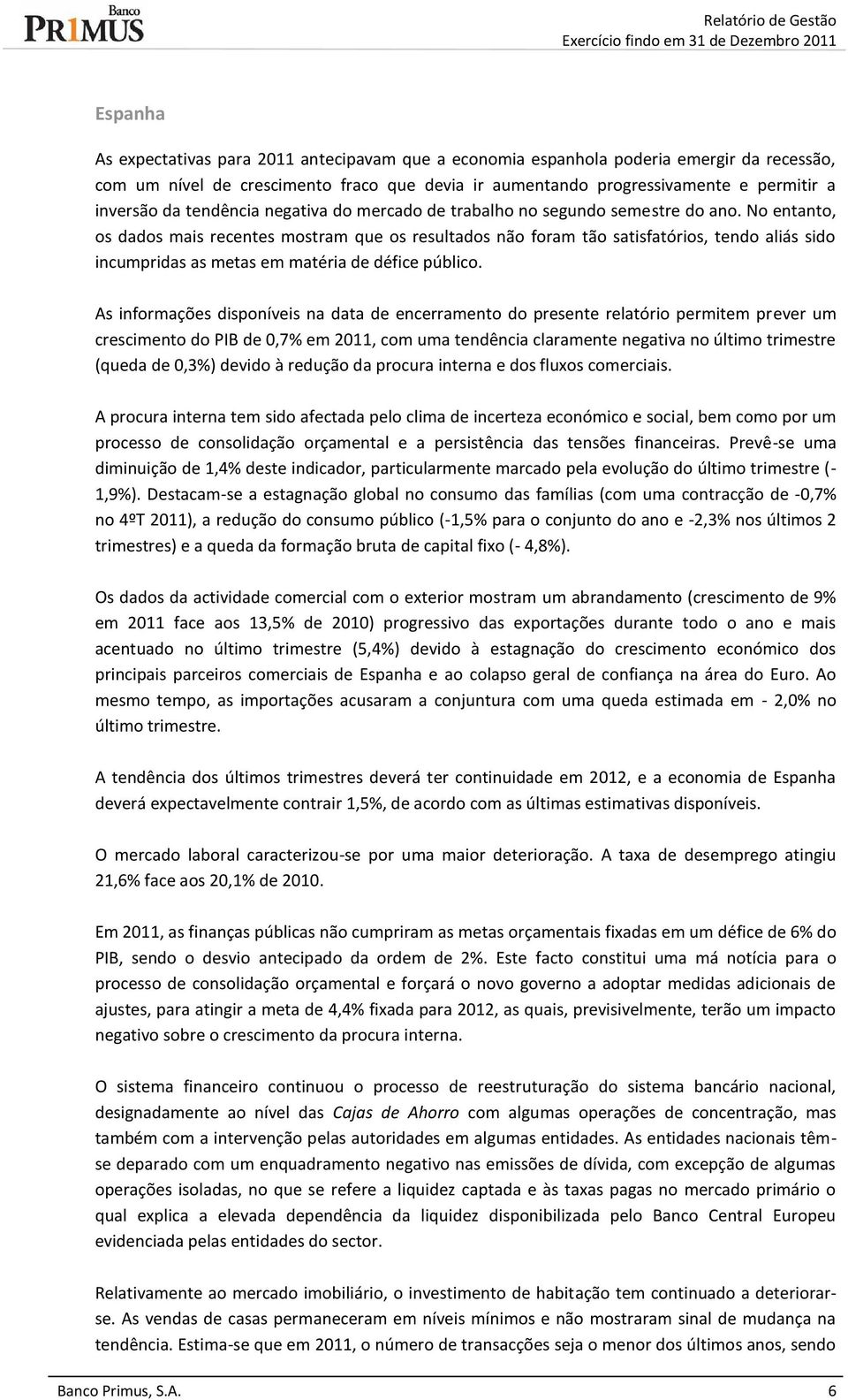 No entanto, os dados mais recentes mostram que os resultados não foram tão satisfatórios, tendo aliás sido incumpridas as metas em matéria de défice público.