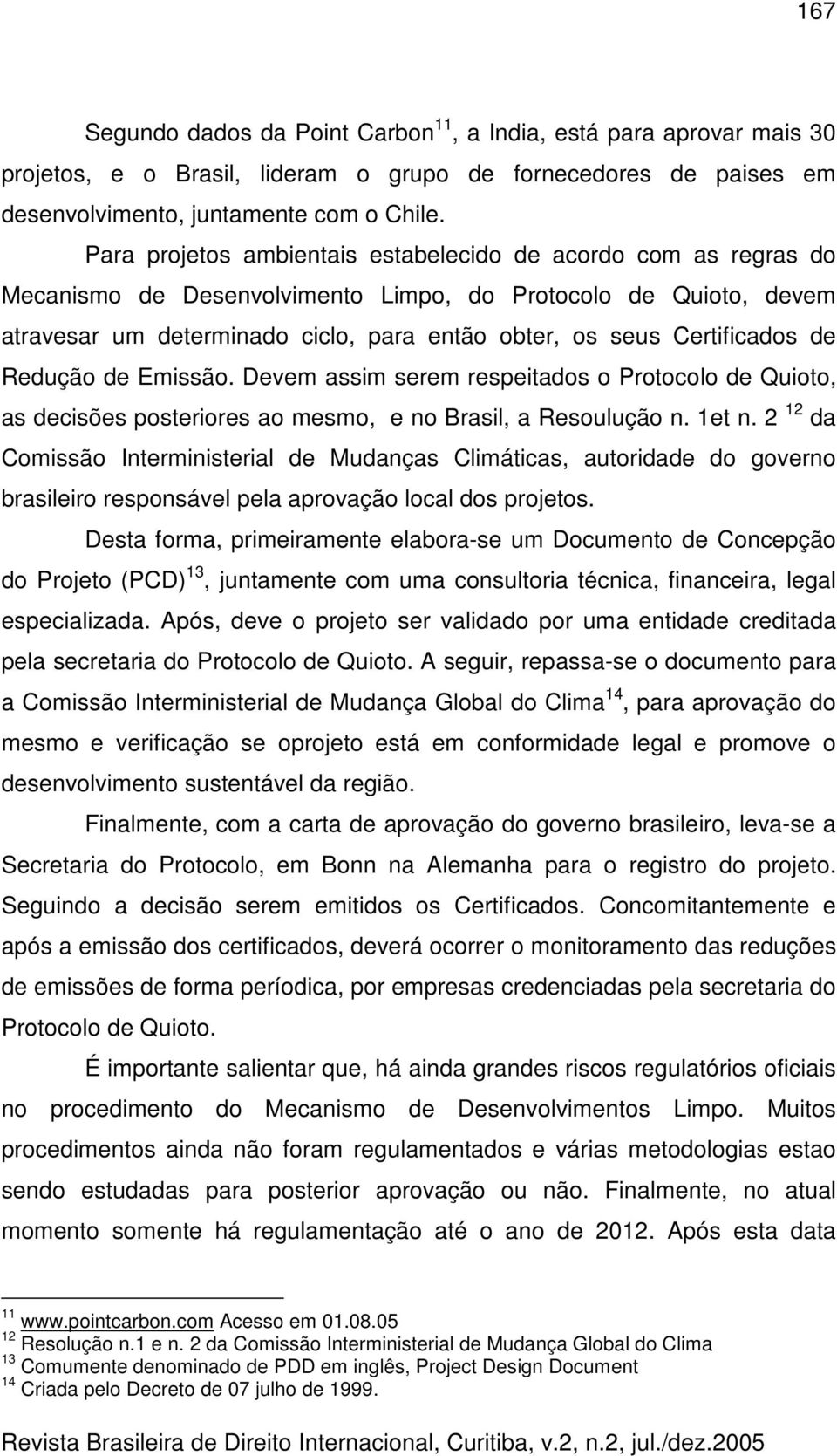 Certificados de Redução de Emissão. Devem assim serem respeitados o Protocolo de Quioto, as decisões posteriores ao mesmo, e no Brasil, a Resoulução n. 1et n.