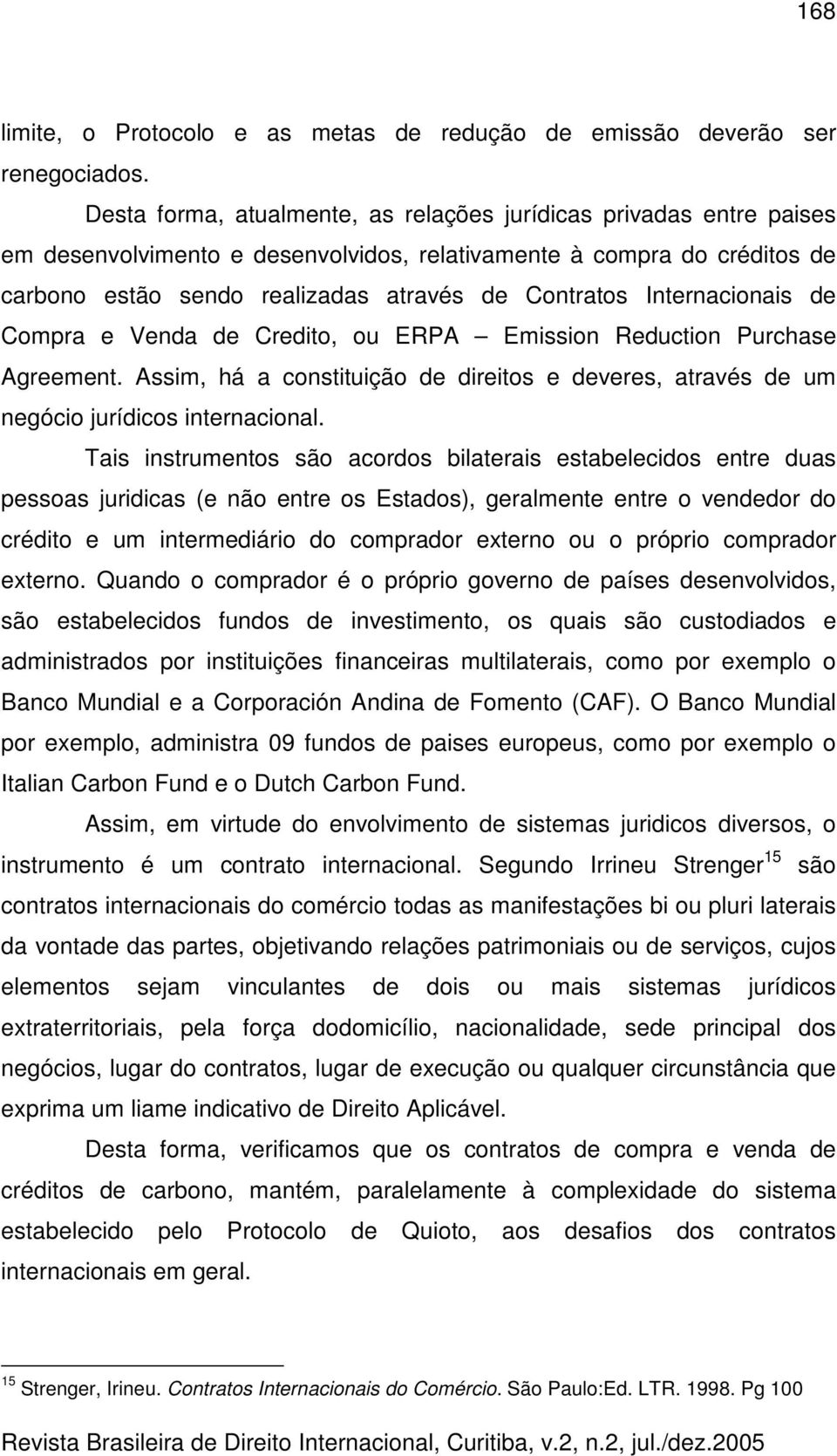 Internacionais de Compra e Venda de Credito, ou ERPA Emission Reduction Purchase Agreement. Assim, há a constituição de direitos e deveres, através de um negócio jurídicos internacional.