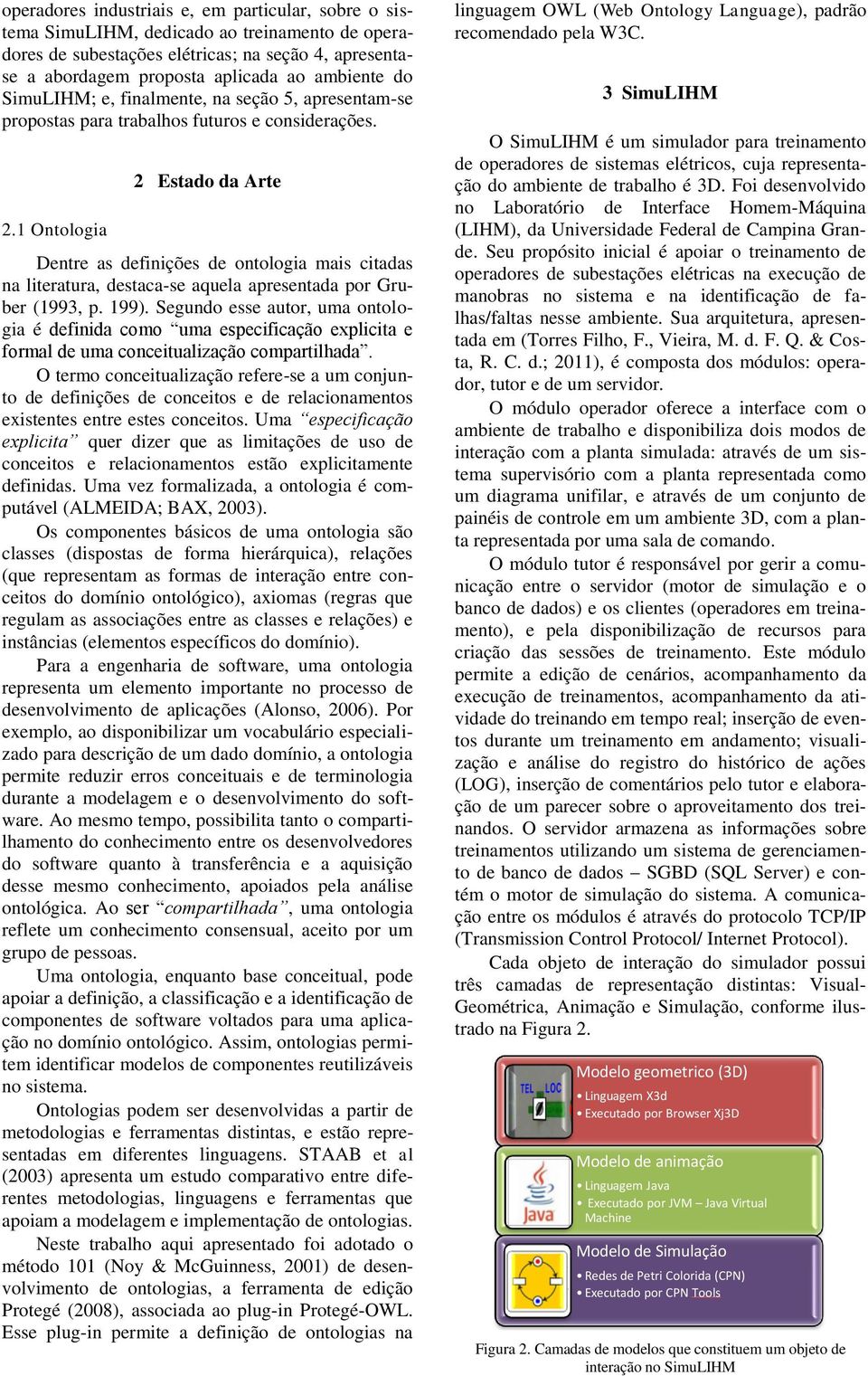 1 Ontologia 2 Estado da Arte Dentre as definições de ontologia mais citadas na literatura, destaca-se aquela apresentada por Gruber (1993, p. 199).