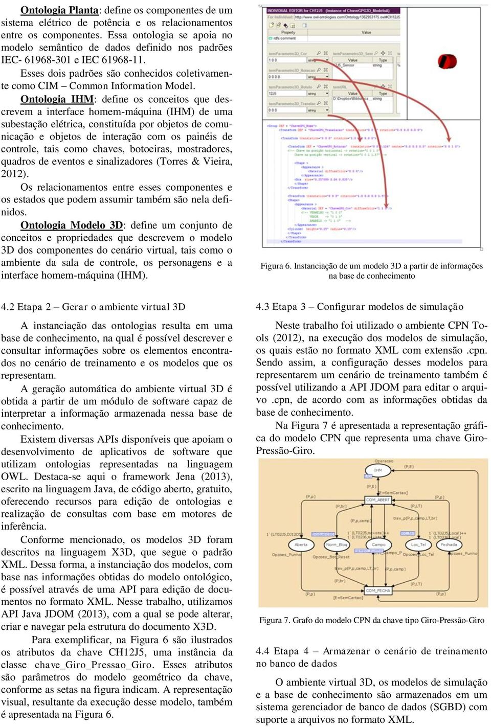 Ontologia IHM: define os conceitos que descrevem a interface homem-máquina (IHM) de uma subestação elétrica, constituída por objetos de comunicação e objetos de interação com os painéis de controle,