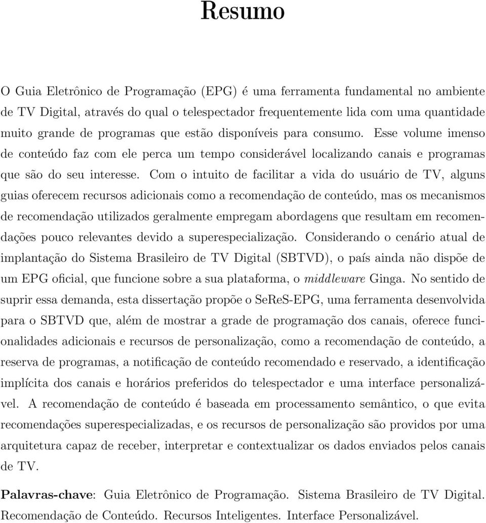 Com o intuito de facilitar a vida do usuário de TV, alguns guias oferecem recursos adicionais como a recomendação de conteúdo, mas os mecanismos de recomendação utilizados geralmente empregam