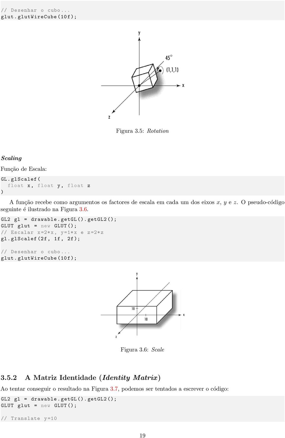 6. GL2 gl = drawable. getgl (). getgl2 (); GLUT glut = new GLUT (); // Escalar x =2*x, y =1* x e z =2* z gl. glscalef (2f, 1f, 2f); // Desenhar o cubo... glut. glutwirecube (10 f); Figura 3.