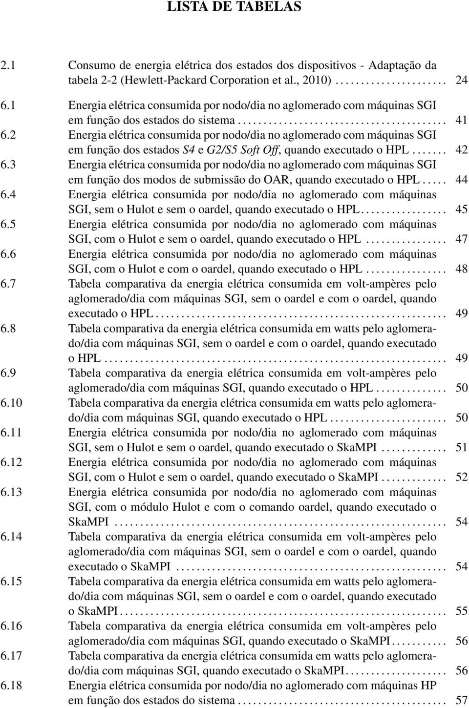 2 Energia elétrica consumida por nodo/dia no aglomerado com máquinas SGI em função dos estados S4 e G2/S5 Soft Off, quando executado o HPL....... 42 6.