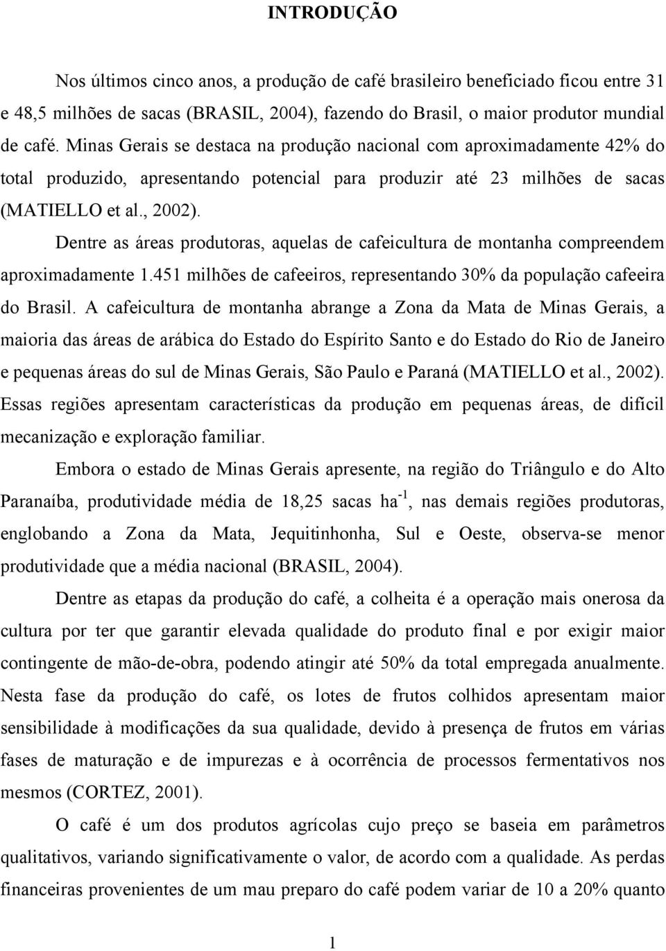 Dentre as áreas produtoras, aquelas de cafeicultura de montanha compreendem aproximadamente 1.451 milhões de cafeeiros, representando 30% da população cafeeira do Brasil.