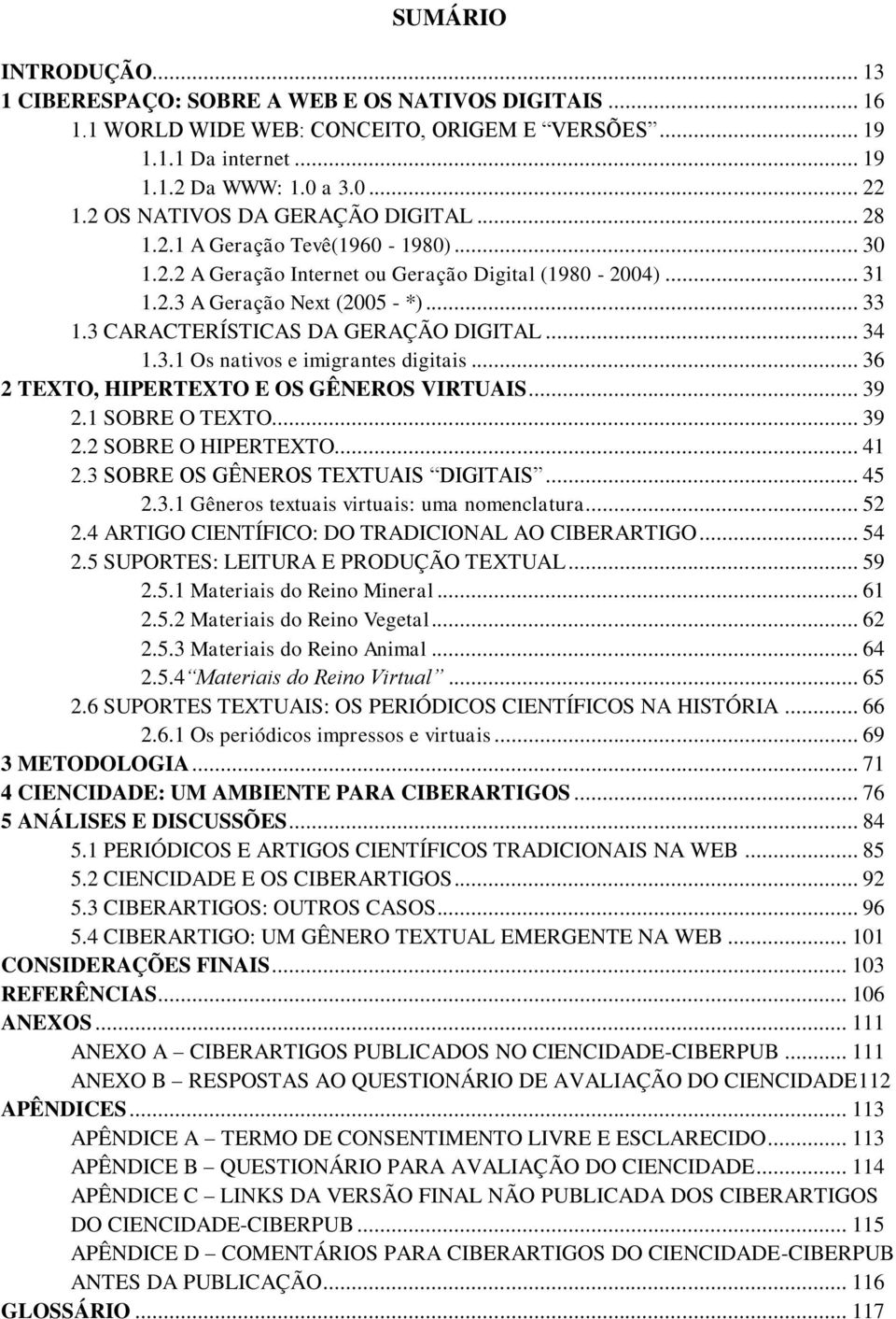 3 CARACTERÍSTICAS DA GERAÇÃO DIGITAL... 34 1.3.1 Os nativos e imigrantes digitais... 36 2 TEXTO, HIPERTEXTO E OS GÊNEROS VIRTUAIS... 39 2.1 SOBRE O TEXTO... 39 2.2 SOBRE O HIPERTEXTO... 41 2.