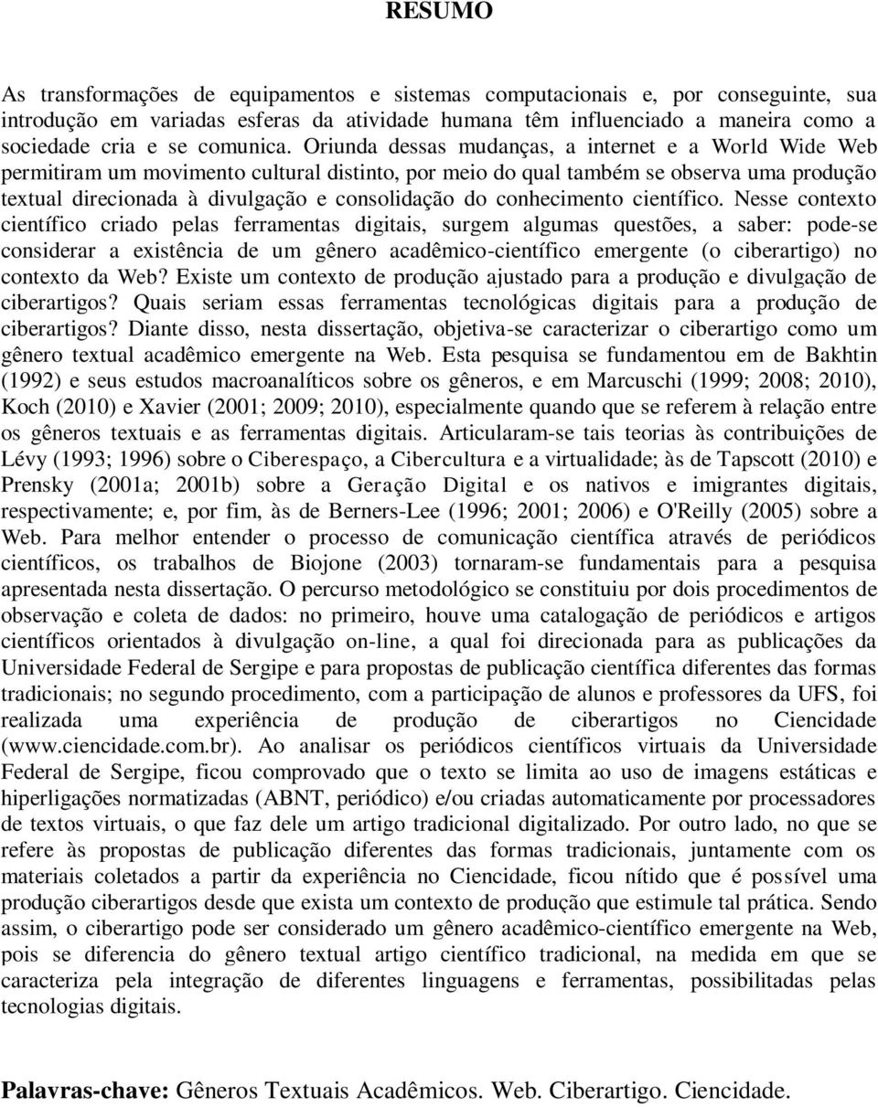 Oriunda dessas mudanças, a internet e a World Wide Web permitiram um movimento cultural distinto, por meio do qual também se observa uma produção textual direcionada à divulgação e consolidação do