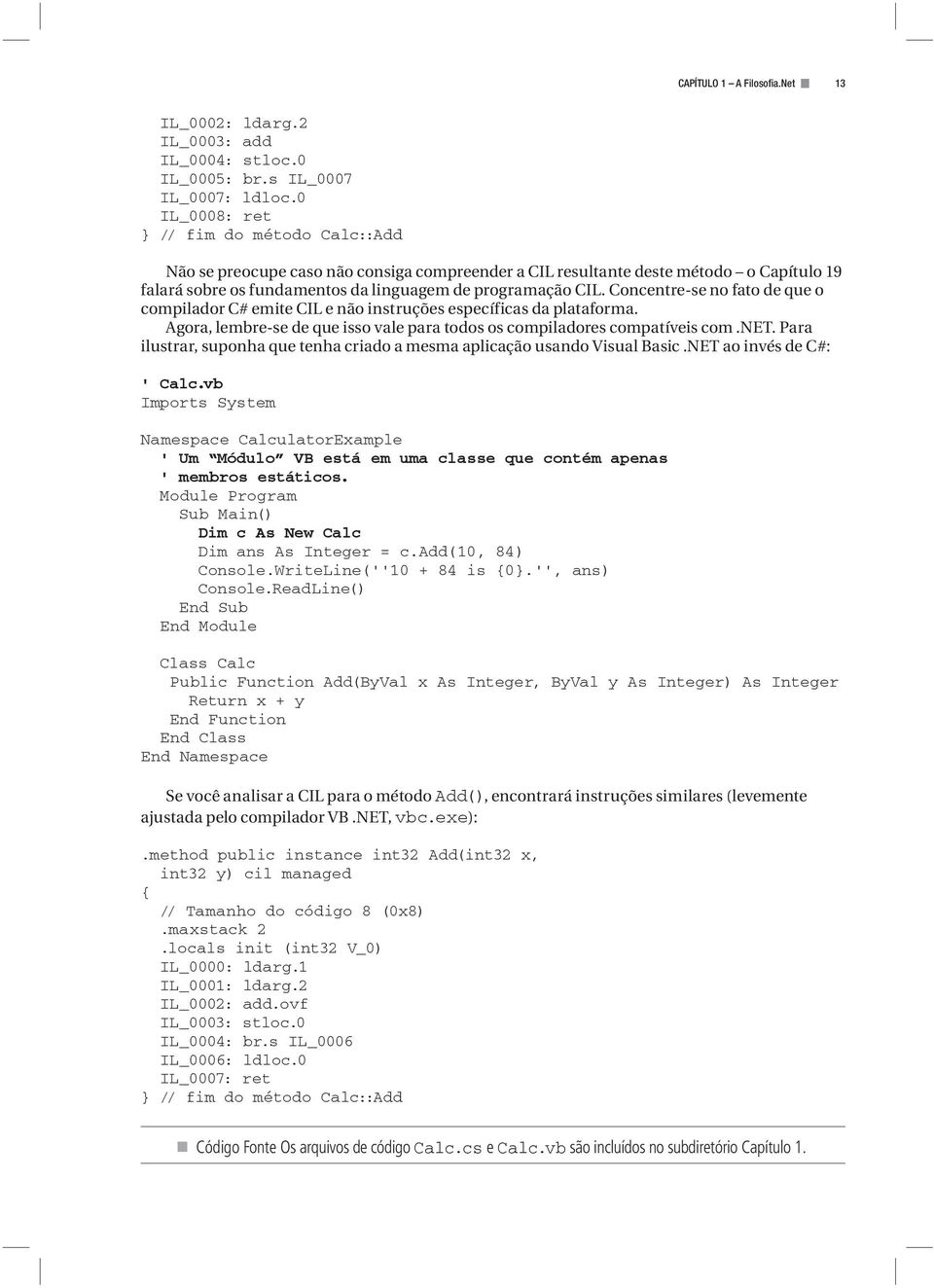 Concentre-se no fato de que o compilador C# emite CIL e não instruções específicas da plataforma. Agora, lembre-se de que isso vale para todos os compiladores compatíveis com.net.