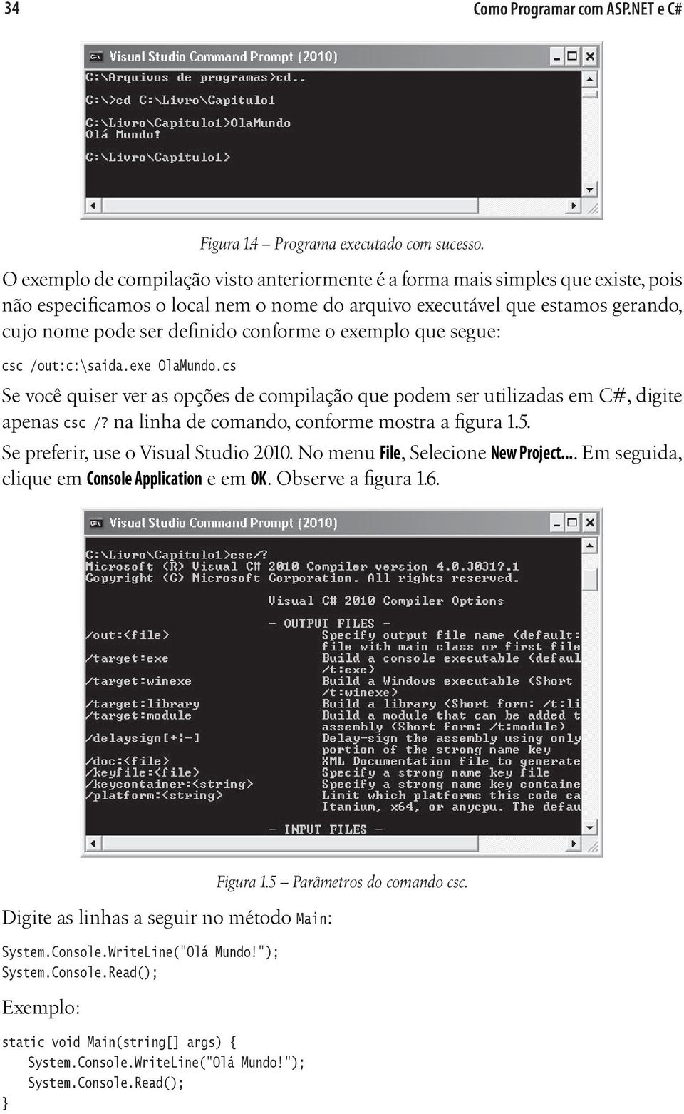 conforme o exemplo que segue: csc /out:c:\saida.exe OlaMundo.cs Se você quiser ver as opções de compilação que podem ser utilizadas em C#, digite apenas csc /?