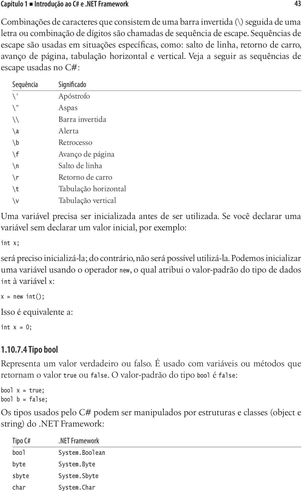 Veja a seguir as sequências de escape usadas no C#: Sequência Significado \' Apóstrofo \" Aspas \\ Barra invertida \a Alerta \b Retrocesso \f Avanço de página \n Salto de linha \r Retorno de carro \t