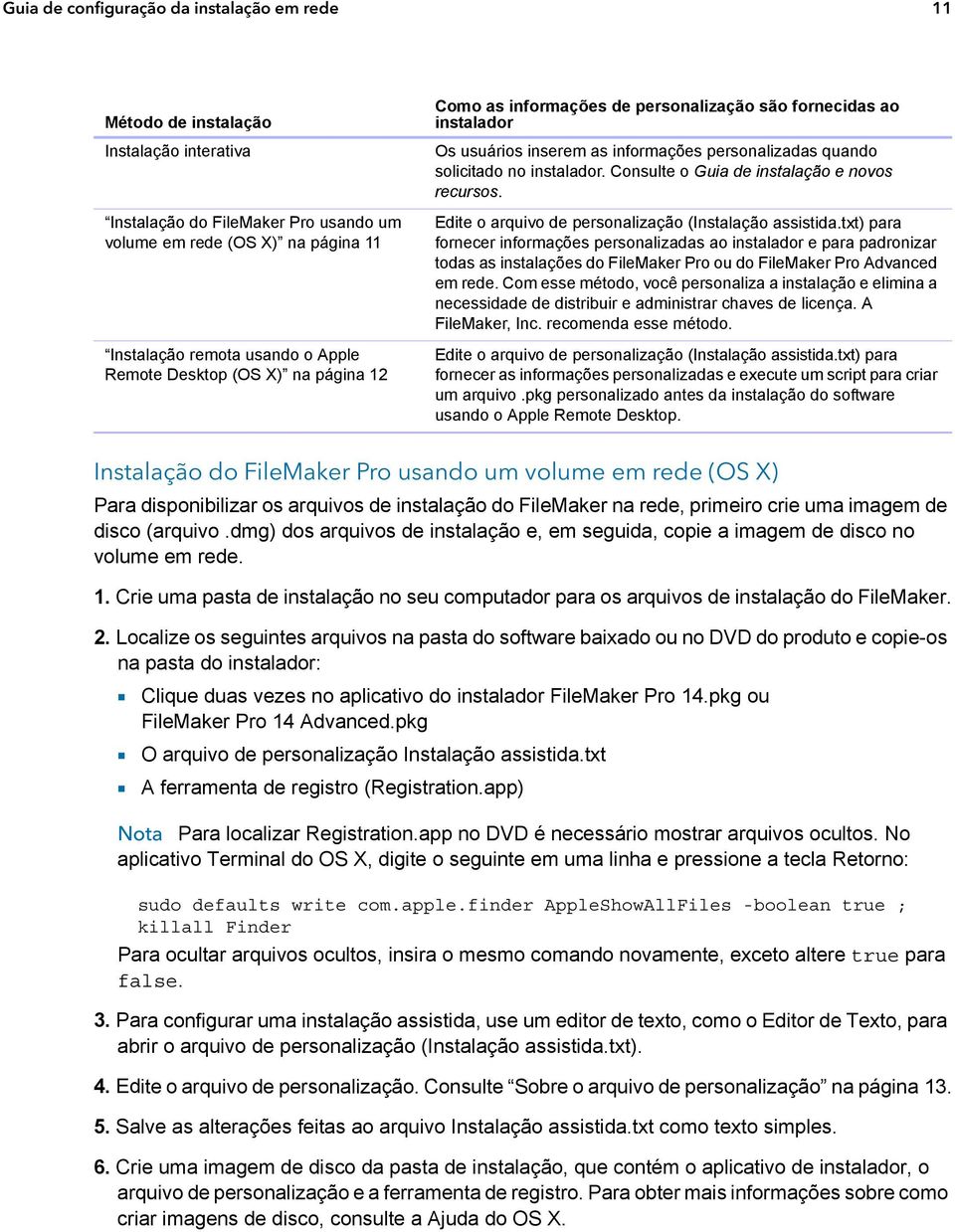 Consulte o Guia de instalação e novos recursos. Edite o arquivo de personalização (Instalação assistida.