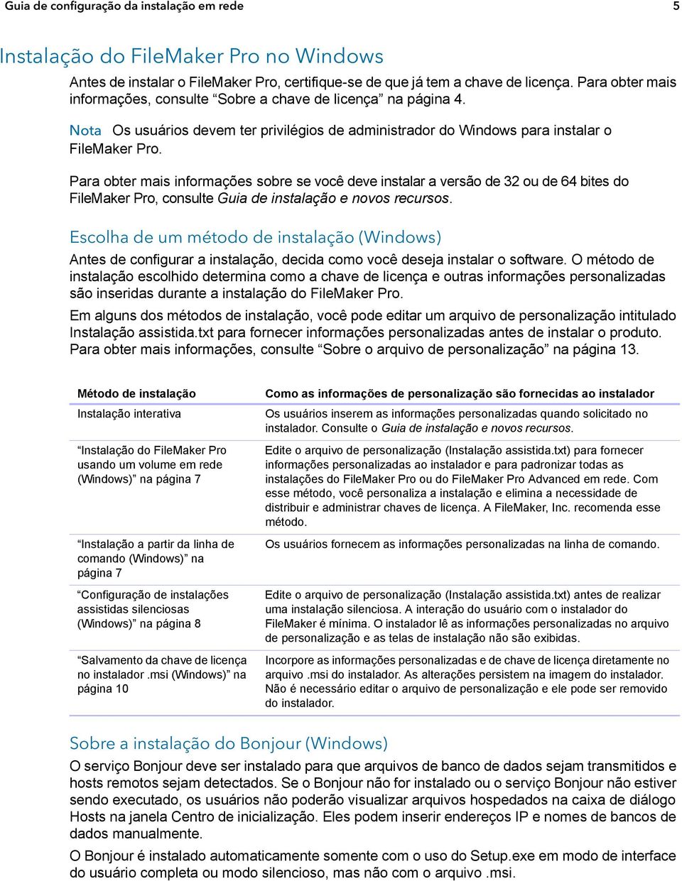 Para obter mais informações sobre se você deve instalar a versão de 32 ou de 64 bites do FileMaker Pro, consulte Guia de instalação e novos recursos.