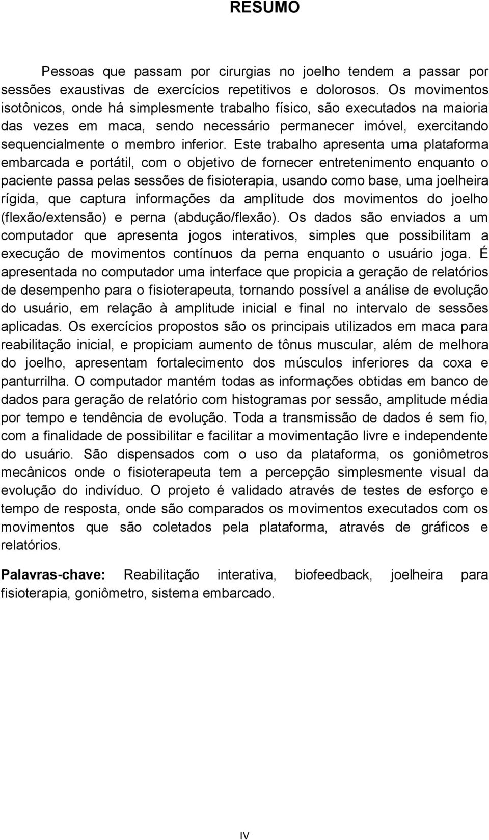 Este trabalho apresenta uma plataforma embarcada e portátil, com o objetivo de fornecer entretenimento enquanto o paciente passa pelas sessões de fisioterapia, usando como base, uma joelheira rígida,