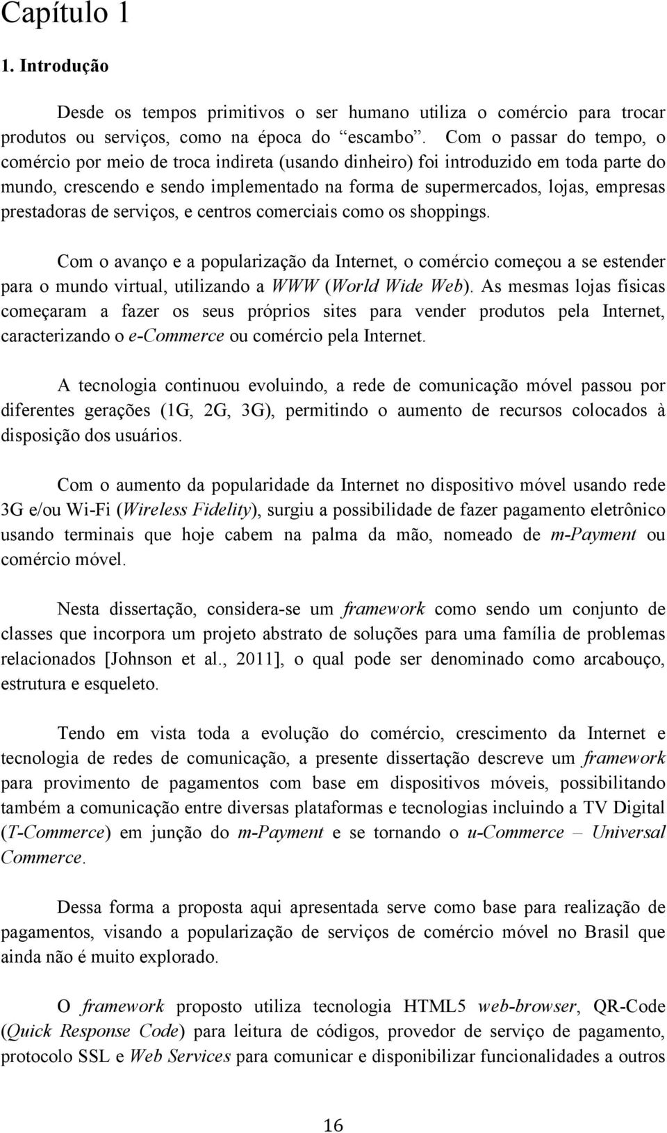 prestadoras de serviços, e centros comerciais como os shoppings. Com o avanço e a popularização da Internet, o comércio começou a se estender para o mundo virtual, utilizando a WWW (World Wide Web).