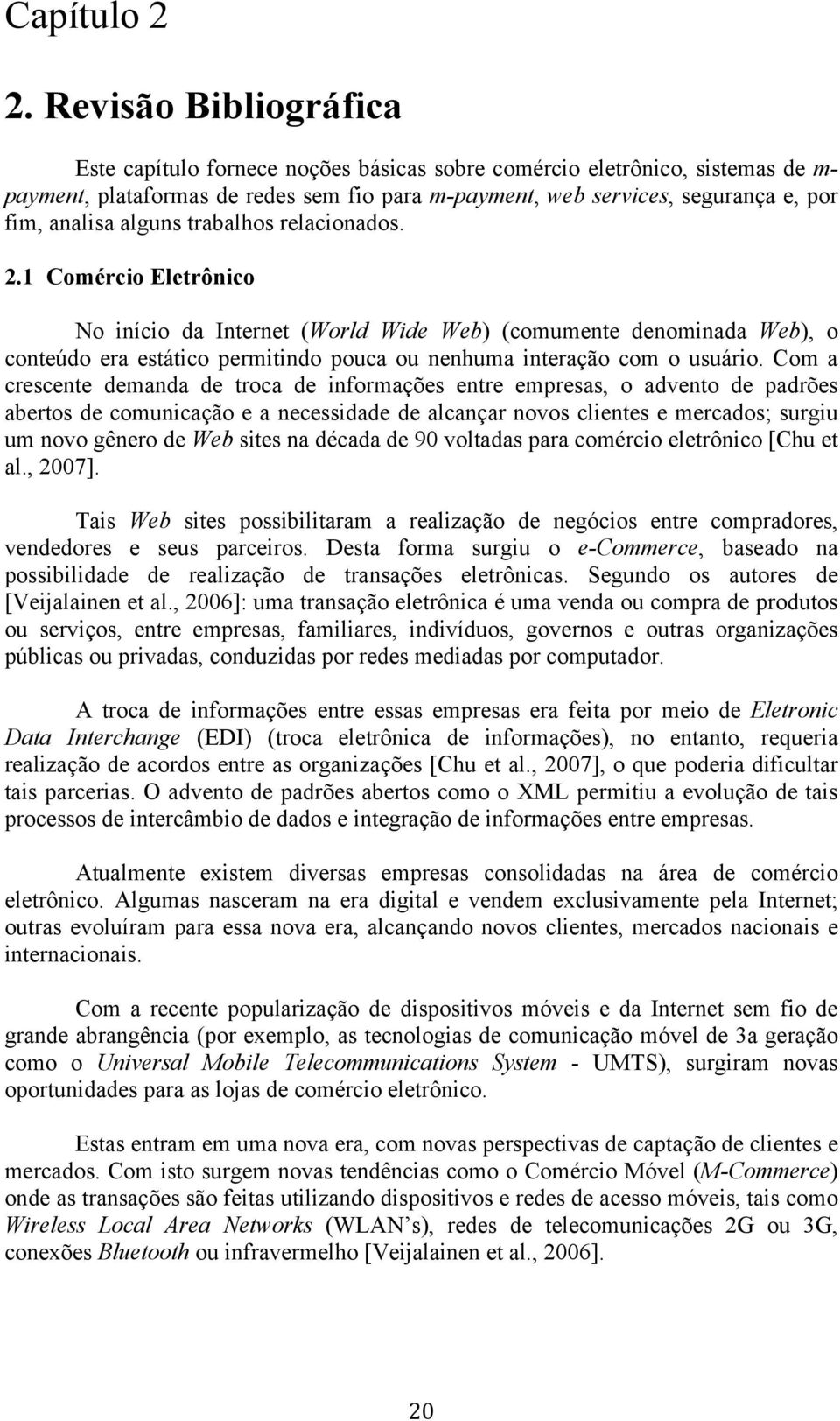 alguns trabalhos relacionados. 2.1 Comércio Eletrônico No início da Internet (World Wide Web) (comumente denominada Web), o conteúdo era estático permitindo pouca ou nenhuma interação com o usuário.