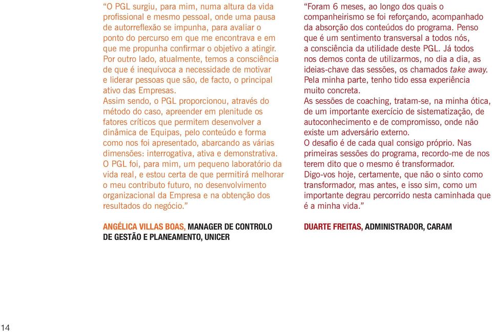 Assim sendo, o PGL proporcionou, através do método do caso, apreender em plenitude os fatores críticos que permitem desenvolver a dinâmica de Equipas, pelo conteúdo e forma como nos foi apresentado,