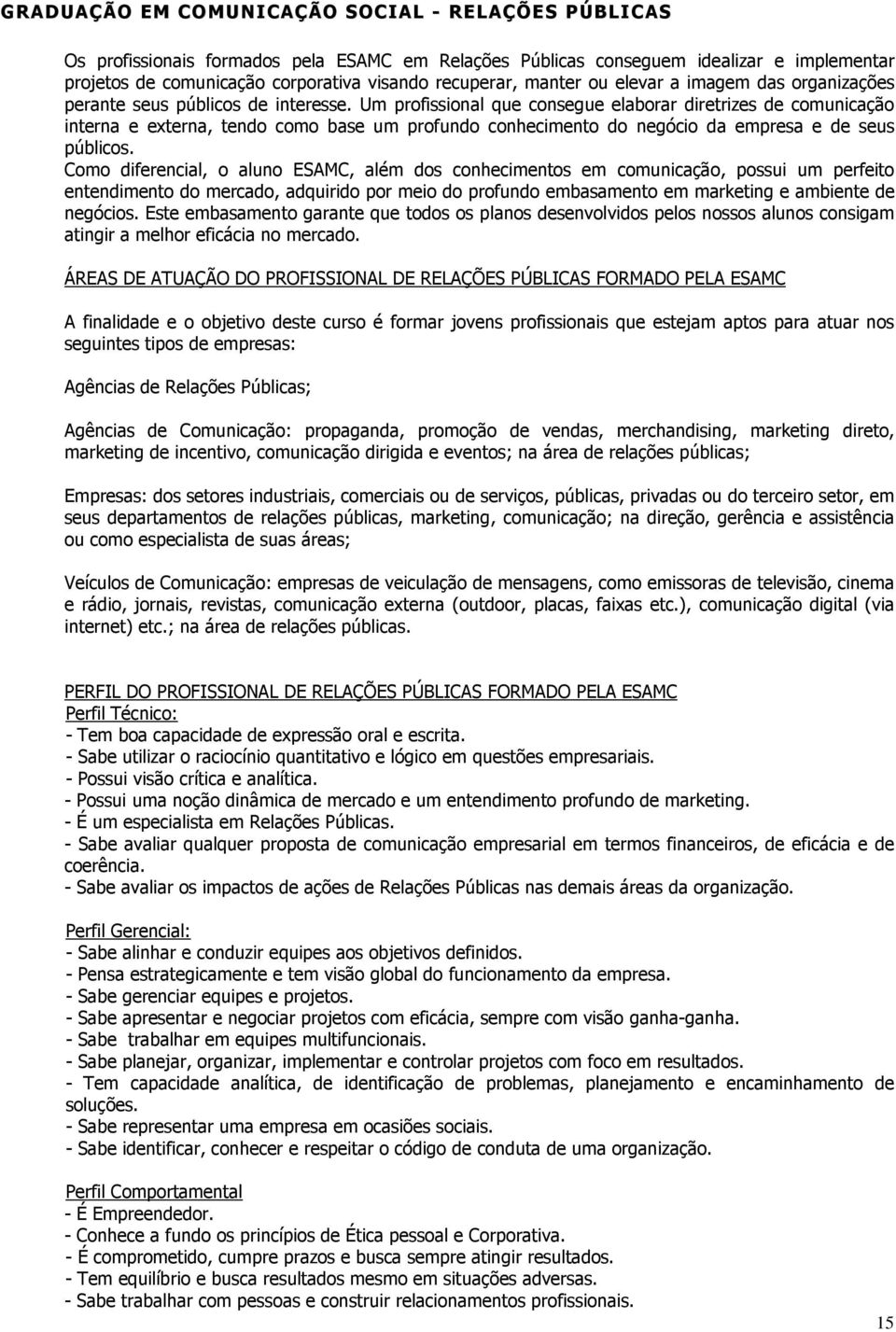 Um profissional que consegue elaborar diretrizes de comunicação interna e externa, tendo como base um profundo conhecimento do negócio da empresa e de seus públicos.