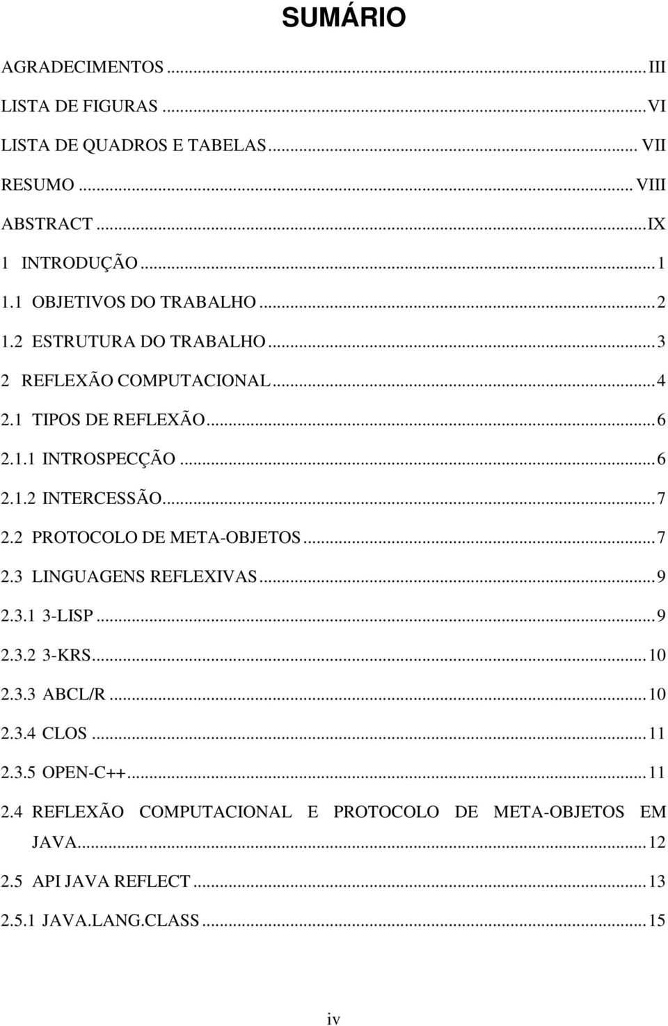 ..7 2.2 PROTOCOLO DE META-OBJETOS...7 2.3 LINGUAGENS REFLEXIVAS...9 2.3.1 3-LISP...9 2.3.2 3-KRS...10 2.3.3 ABCL/R...10 2.3.4 CLOS...11 2.3.5 OPEN-C++.