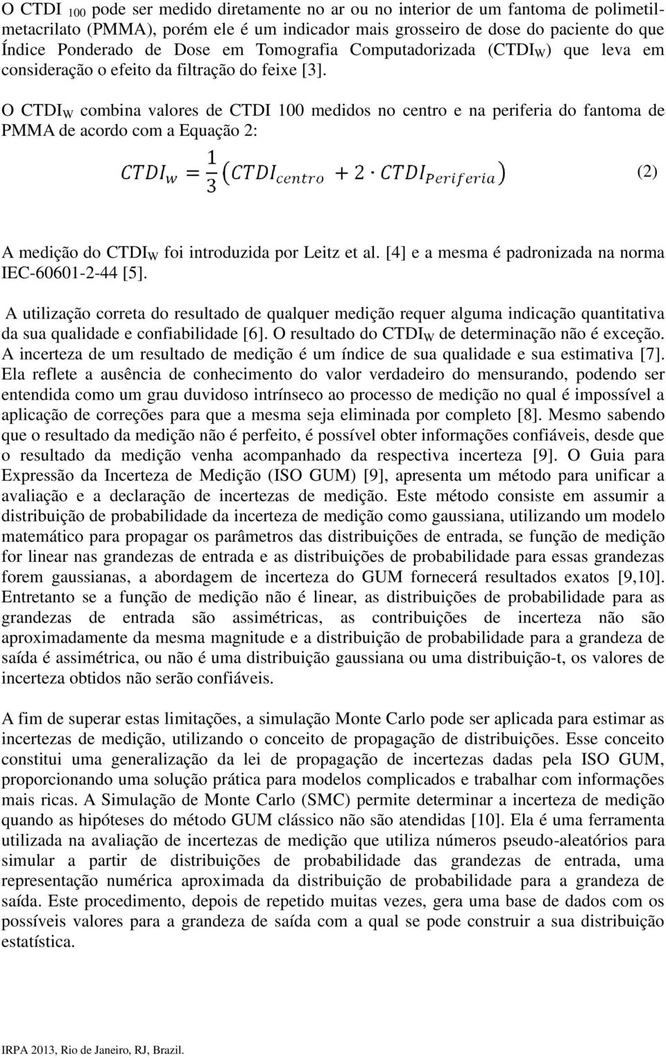 O CTDI W combina valores de CTDI 100 medidos no centro e na periferia do fantoma de PMMA de acordo com a Equação 2: (2) A medição do CTDI W foi introduzida por Leitz et al.