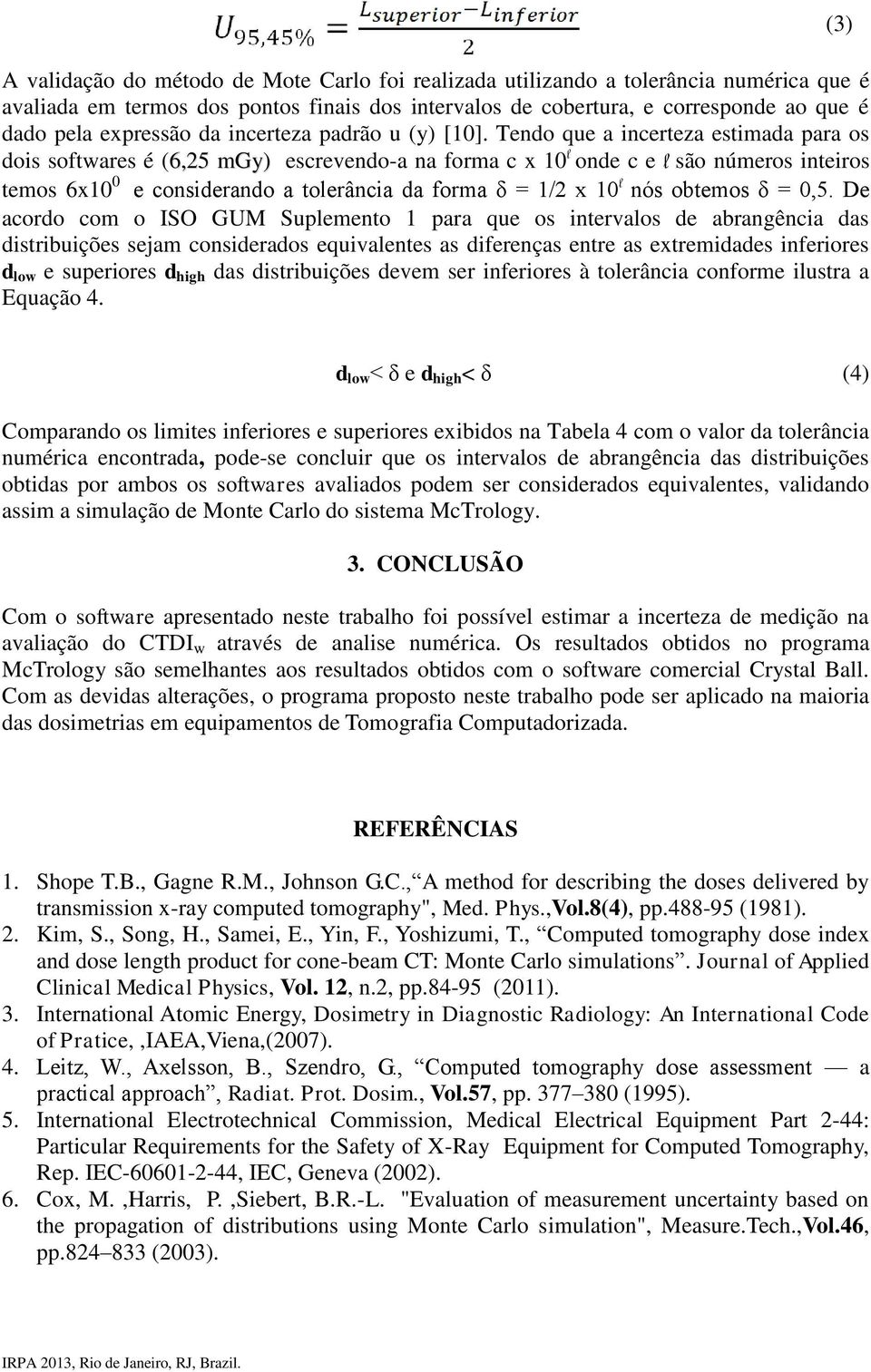 Tendo que a incerteza estimada para os dois softwares é (6,25 mgy) escrevendo-a na forma c x 10 l onde c e l são números inteiros temos 6x10 0 e considerando a tolerância da forma δ = 1/2 x 10 l nós