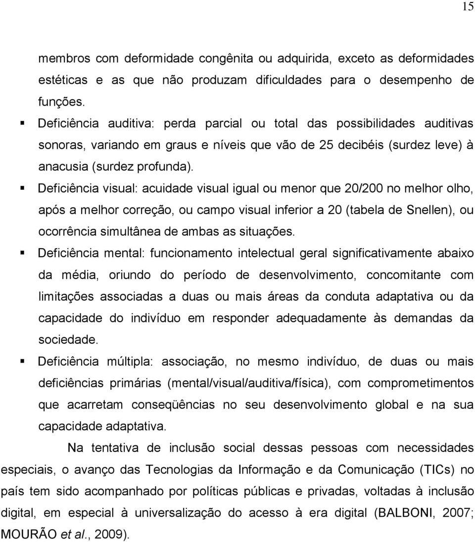 Deficiência visual: acuidade visual igual ou menor que 20/200 no melhor olho, após a melhor correção, ou campo visual inferior a 20 (tabela de Snellen), ou ocorrência simultânea de ambas as situações.