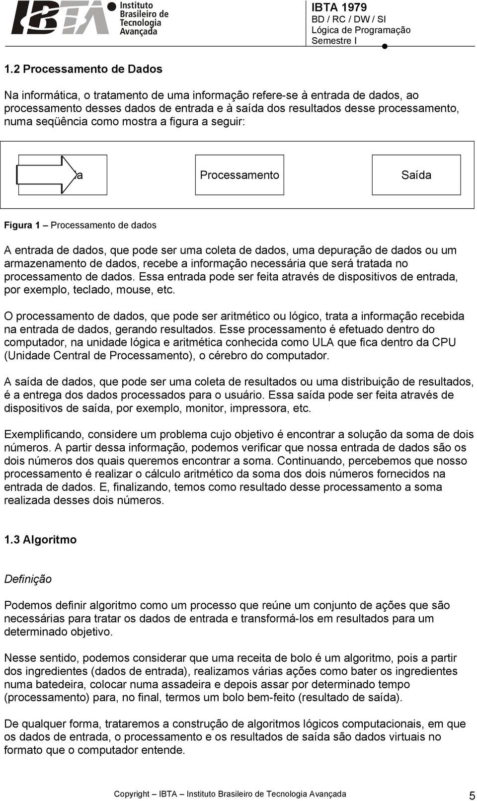 de dados, recebe a informação necessária que será tratada no processamento de dados. Essa entrada pode ser feita através de dispositivos de entrada, por exemplo, teclado, mouse, etc.