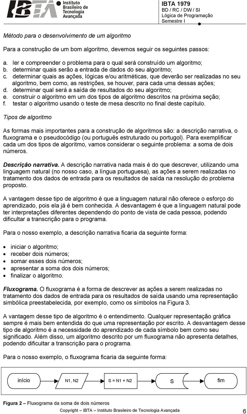 determinar quais as ações, lógicas e/ou aritméticas, que deverão ser realizadas no seu algoritmo, bem como, as restrições, se houver, para cada uma dessas ações; d.