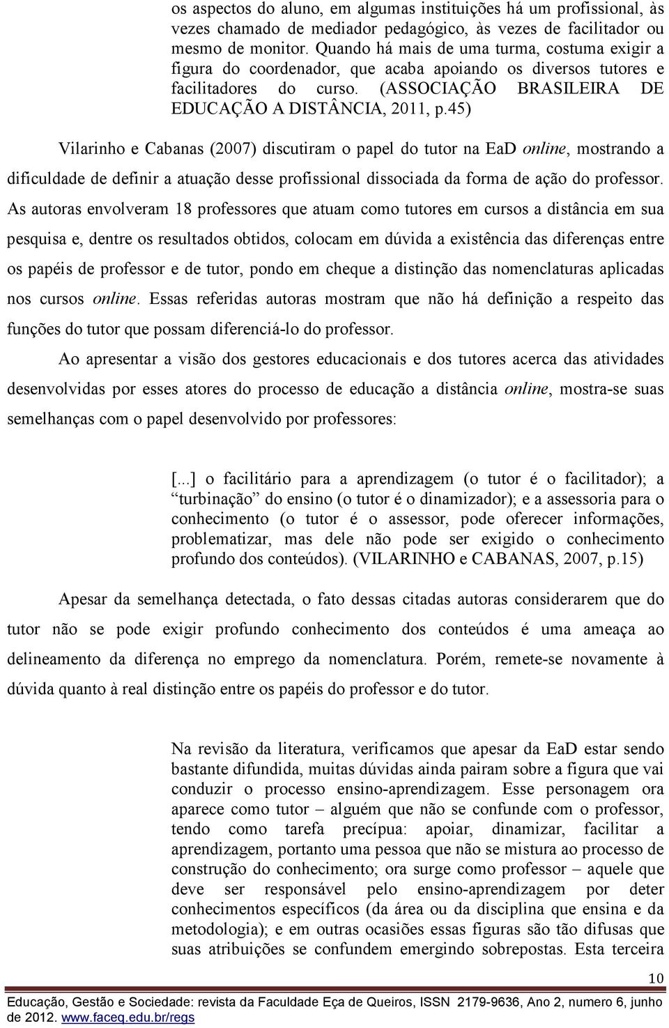 45) Vilarinho e Cabanas (2007) discutiram o papel do tutor na EaD online, mostrando a dificuldade de definir a atuação desse profissional dissociada da forma de ação do professor.