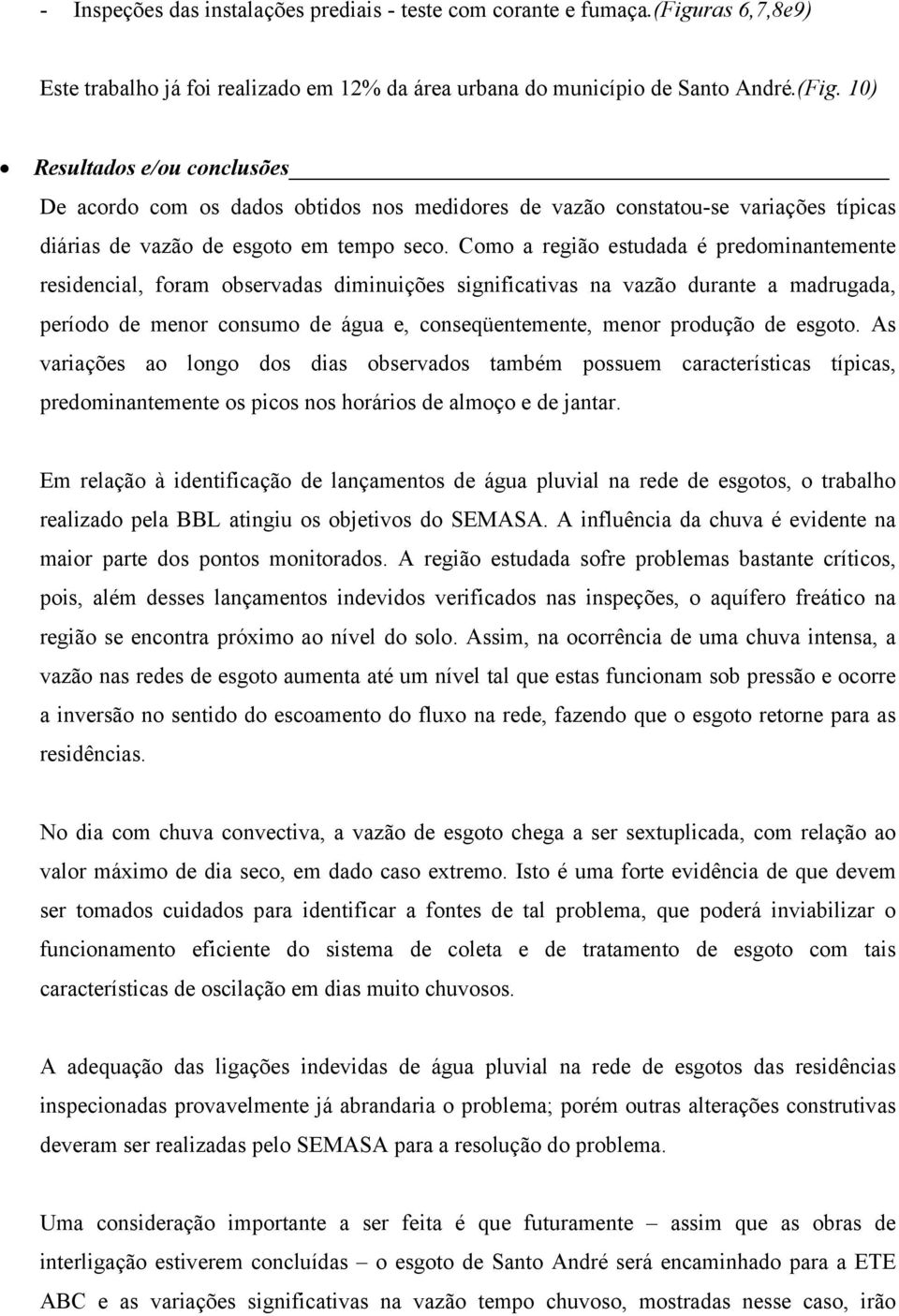 Como a região estudada é predominantemente residencial, foram observadas diminuições significativas na vazão durante a madrugada, período de menor consumo de água e, conseqüentemente, menor produção