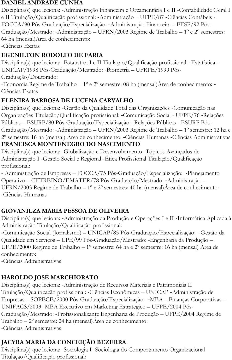 conhecimento: -Ciências Exatas EGENILTON RODOLFO DE FARIA Disciplina(s) que leciona: -Estatística I e II Titulação/Qualificação profissional: -Estatística UNICAP/1998 Pós-Graduação/Mestrado: