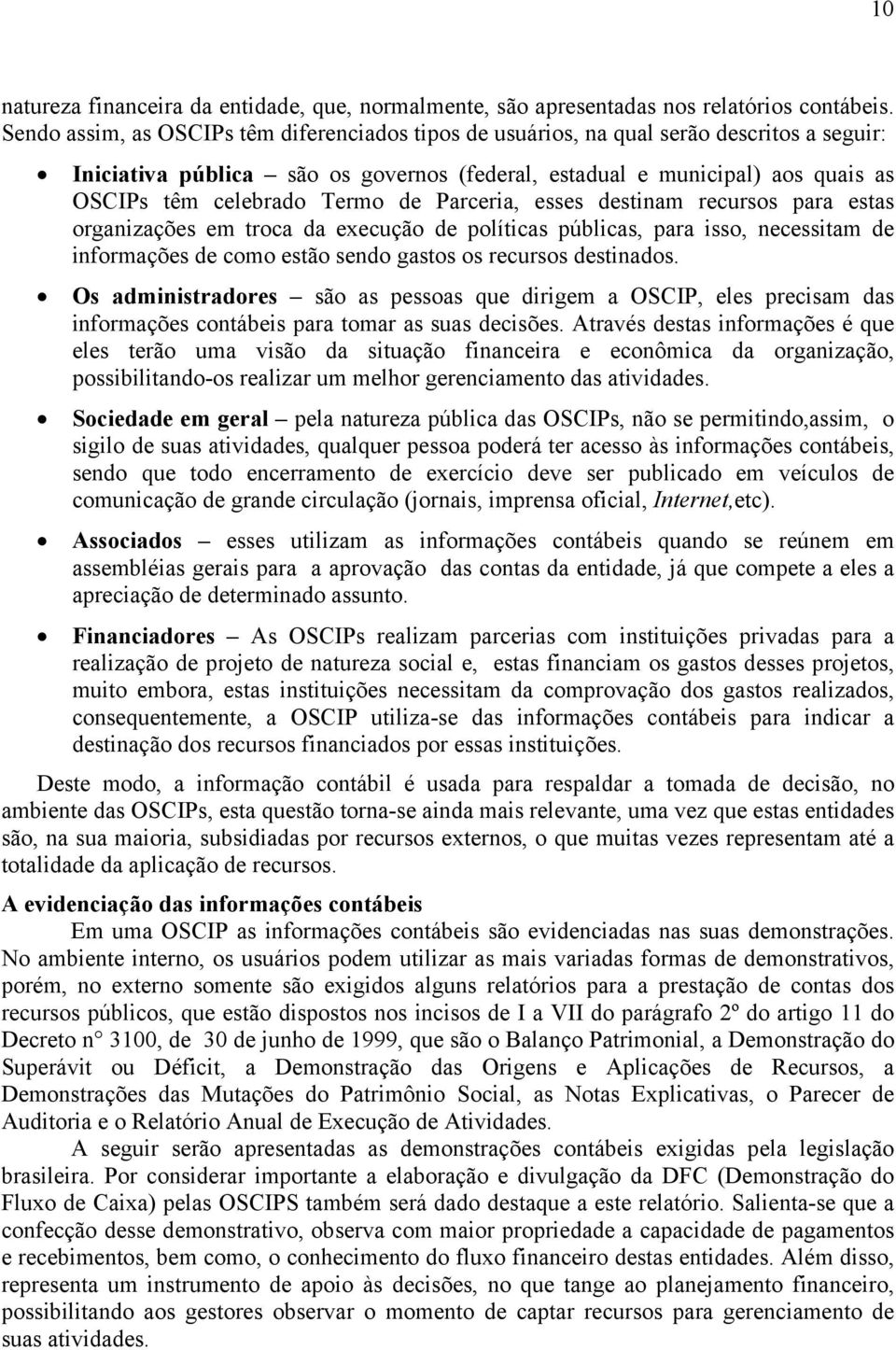 Termo de Parceria, esses destinam recursos para estas organizações em troca da execução de políticas públicas, para isso, necessitam de informações de como estão sendo gastos os recursos destinados.