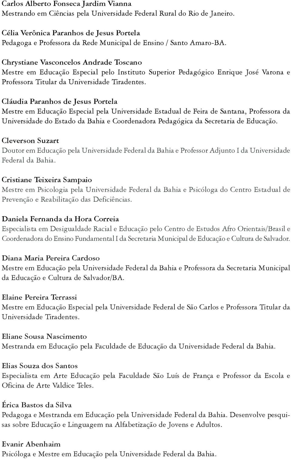 Chrystiane Vasconcelos Andrade Toscano Mestre em Educação Especial pelo Instituto Superior Pedagógico Enrique José Varona e Professora Titular da Universidade Tiradentes.