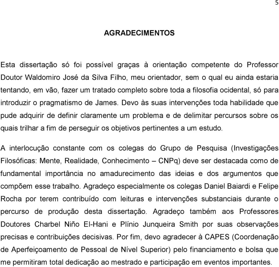 Devo às suas intervenções toda habilidade que pude adquirir de definir claramente um problema e de delimitar percursos sobre os quais trilhar a fim de perseguir os objetivos pertinentes a um estudo.