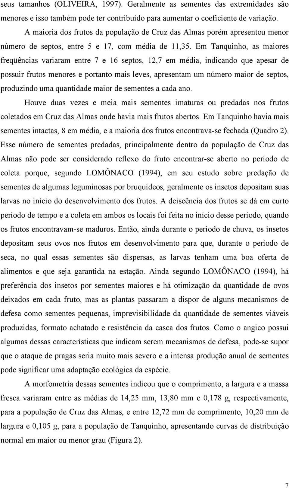 Em Tanquinho, as maiores freqüências variaram entre 7 e 16 septos, 12,7 em média, indicando que apesar de possuir frutos menores e portanto mais leves, apresentam um número maior de septos,