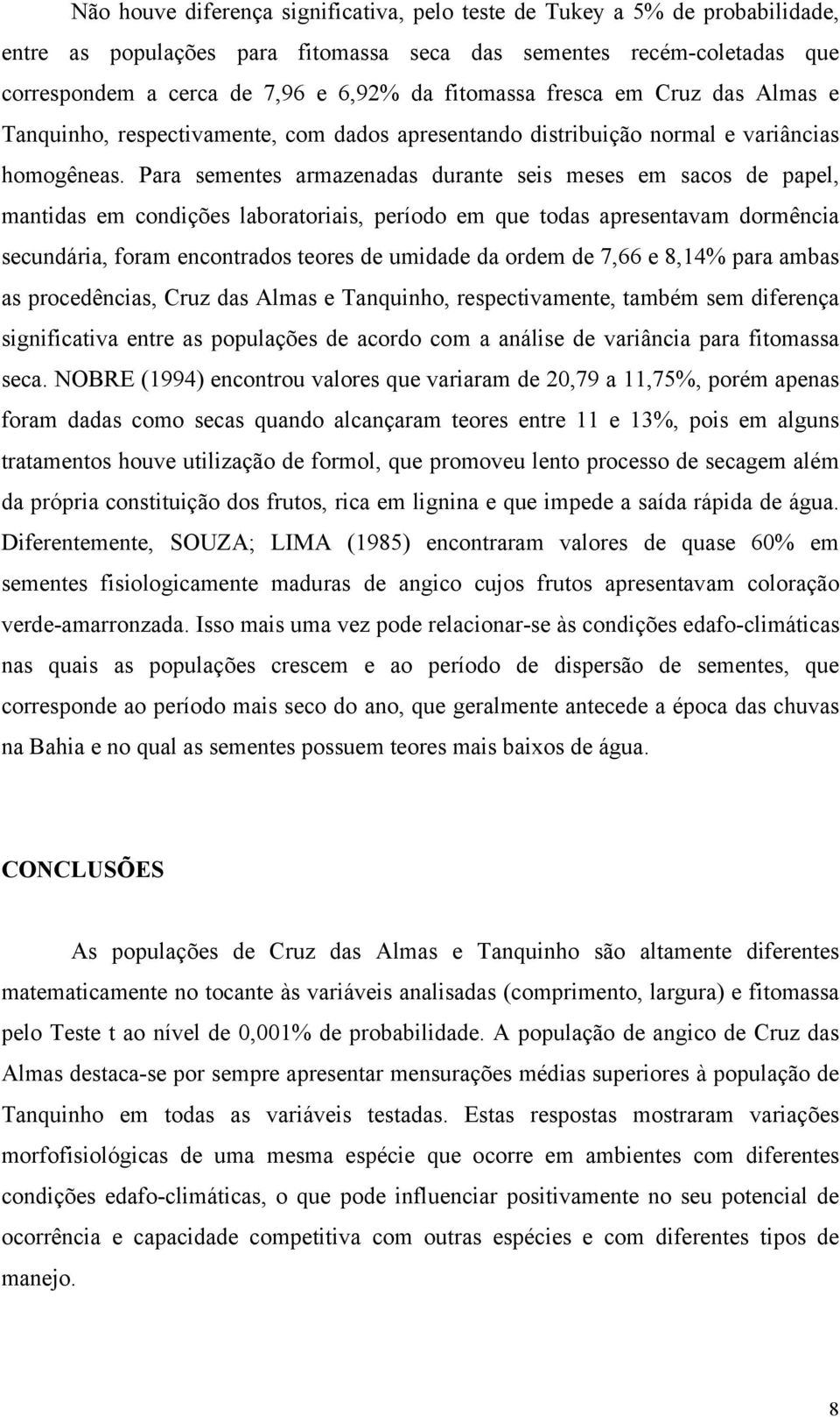 Para sementes armazenadas durante seis meses em sacos de papel, mantidas em condições laboratoriais, período em que todas apresentavam dormência secundária, foram encontrados teores de umidade da