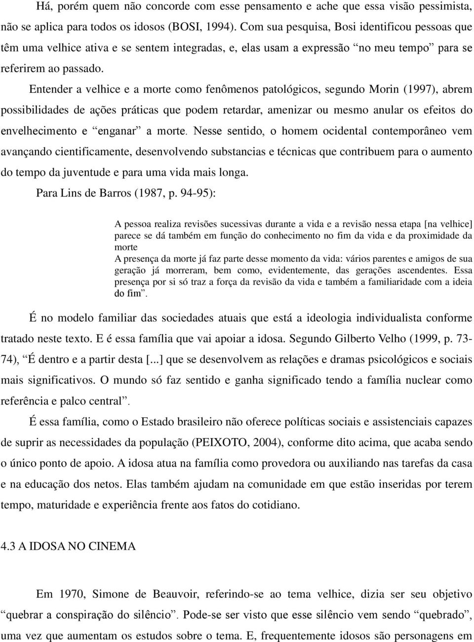 Entender a velhice e a morte como fenômenos patológicos, segundo Morin (1997), abrem possibilidades de ações práticas que podem retardar, amenizar ou mesmo anular os efeitos do envelhecimento e