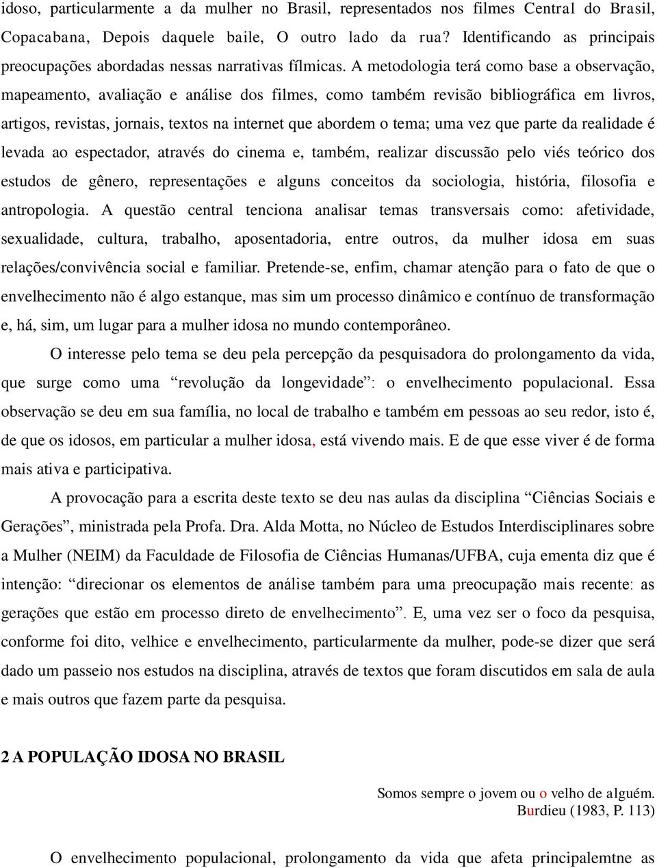 A metodologia terá como base a observação, mapeamento, avaliação e análise dos filmes, como também revisão bibliográfica em livros, artigos, revistas, jornais, textos na internet que abordem o tema;