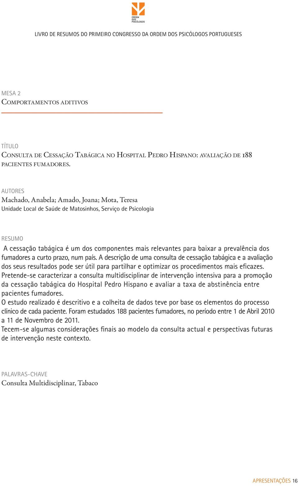 fumadores a curto prazo, num país. A descrição de uma consulta de cessação tabágica e a avaliação dos seus resultados pode ser útil para partilhar e optimizar os procedimentos mais eficazes.