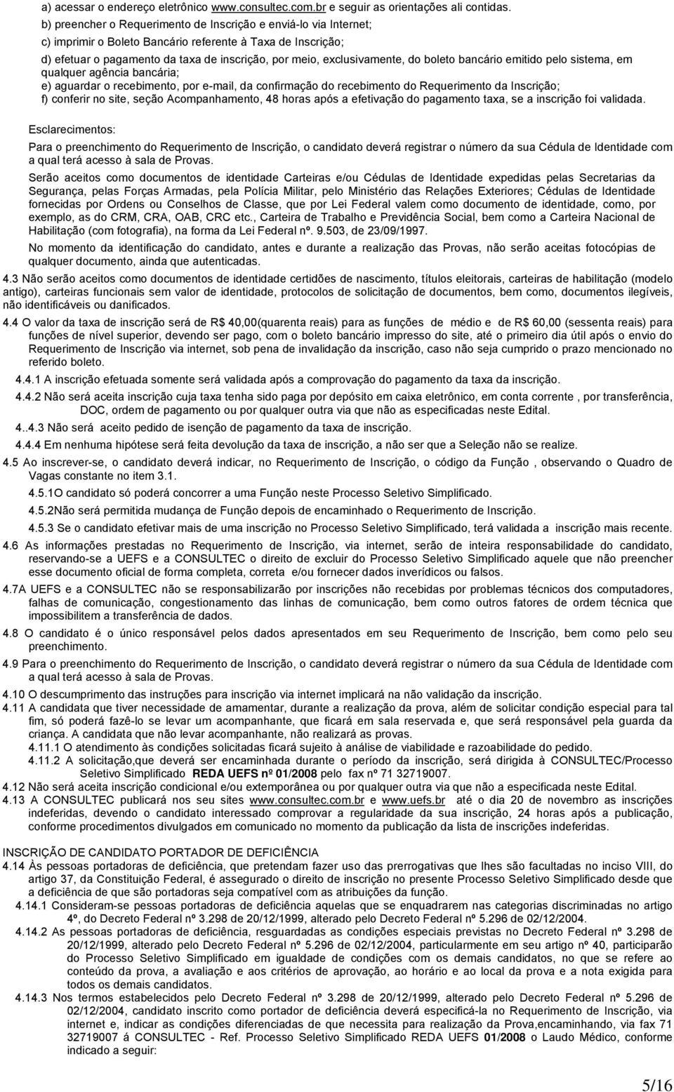 do boleto bancário emitido pelo sistema, em qualquer agência bancária; e) aguardar o recebimento, por e-mail, da confirmação do recebimento do Requerimento da Inscrição; f) conferir no site, seção