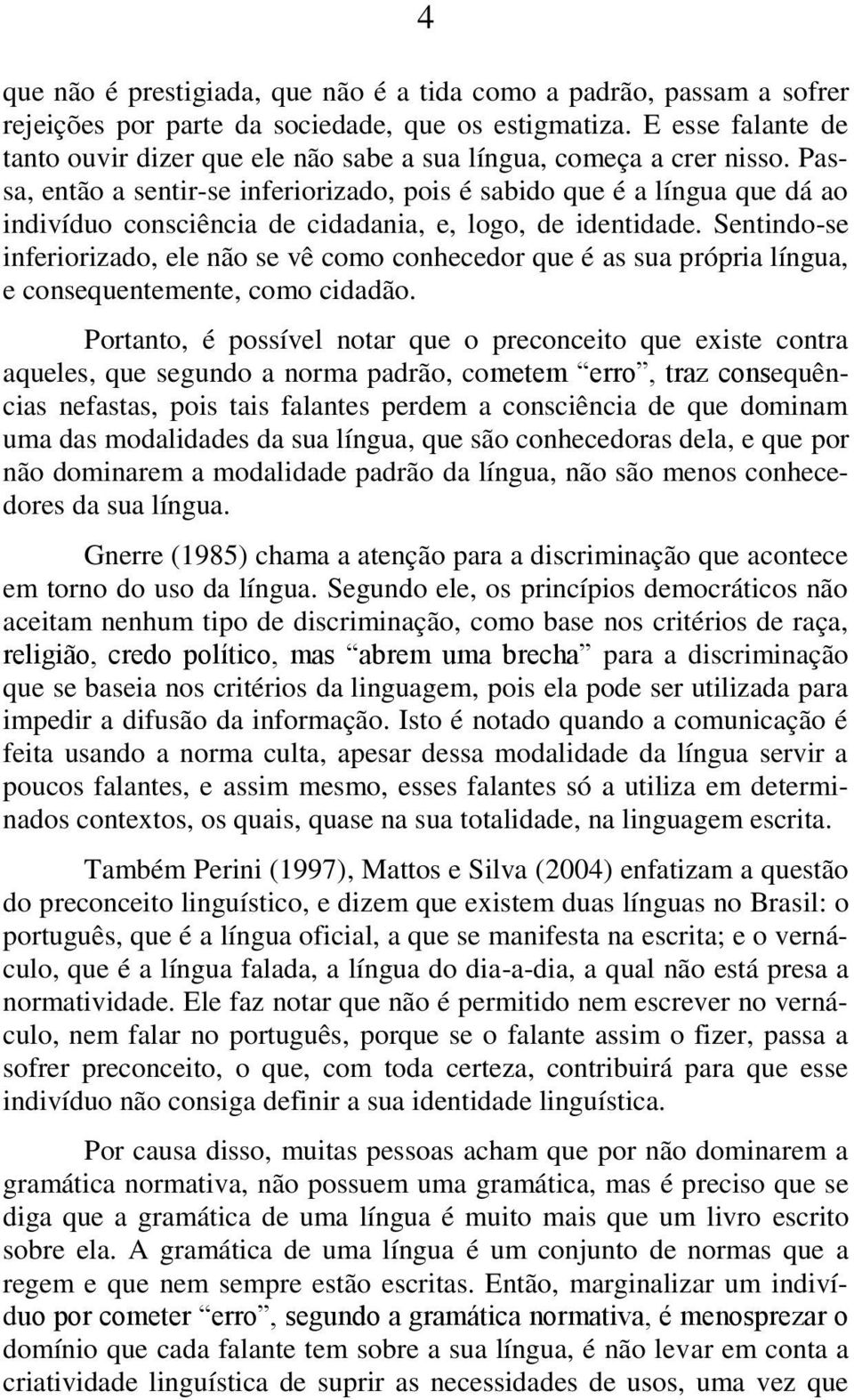 Passa, então a sentir-se inferiorizado, pois é sabido que é a língua que dá ao indivíduo consciência de cidadania, e, logo, de identidade.