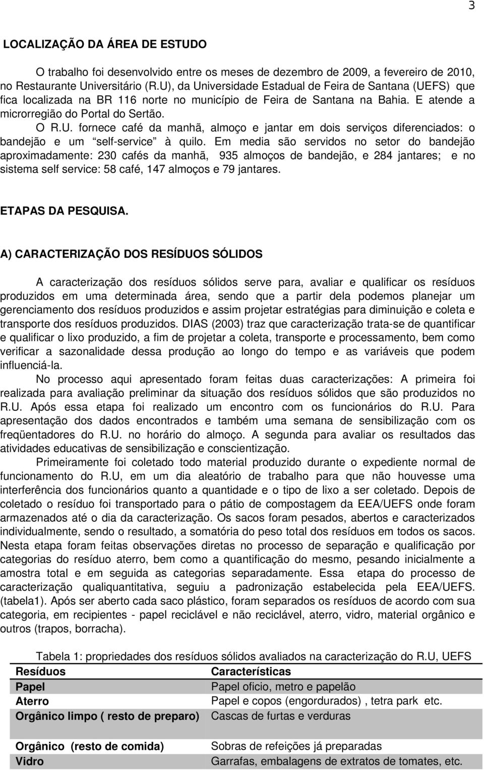 Em media são servidos no setor do bandejão aproximadamente: 230 cafés da manhã, 935 almoços de bandejão, e 284 jantares; e no sistema self service: 58 café, 147 almoços e 79 jantares.