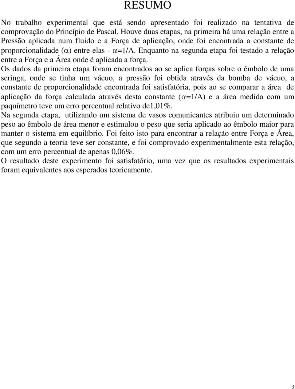 Enquanto na segunda etapa foi testado a relação entre a Força e a Área onde é aplicada a força.