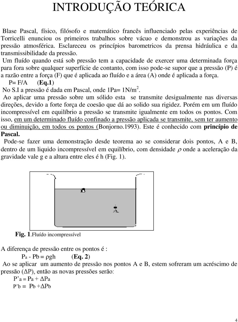 Um fluído quando está sob pressão tem a capacidade de exercer uma determinada força para fora sobre qualquer superfície de contanto, com isso pode-se supor que a pressão (P) é a razão entre a força