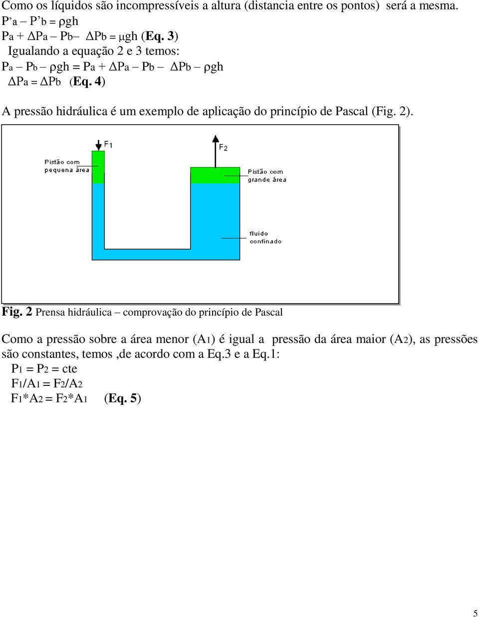 4) A pressão hidráulica é um exemplo de aplicação do princípio de Pascal (Fig. 2). Fig.