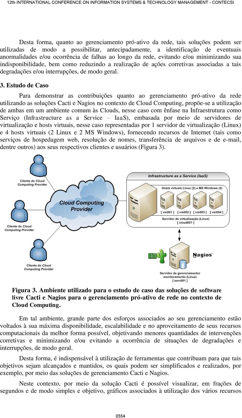 Estudo de Caso Para demonstrar as contribuições quanto ao gerenciamento pró-ativo da rede utilizando as soluções Cacti e Nagios no contexto de Cloud Computing, propõe-se a utilização de ambas em um
