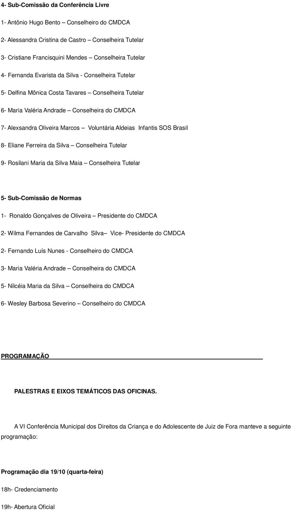 Brasil 8- Eliane Ferreira da Silva Conselheira Tutelar 9- Rosilani Maria da Silva Maia Conselheira Tutelar 5- Sub-Comissão de Normas 1- Ronaldo Gonçalves de Oliveira Presidente do CMDCA 2- Wilma